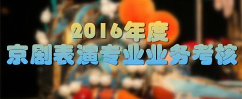 操太紧了啊啊啊啊啊啊啊啊国家京剧院2016年度京剧表演专业业务考...